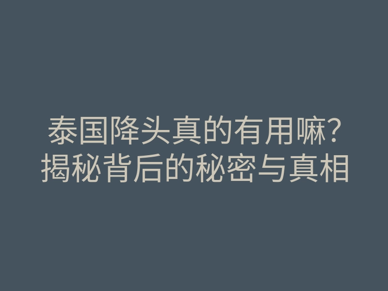 泰国降头真的有用嘛?揭秘背后的秘密与真相