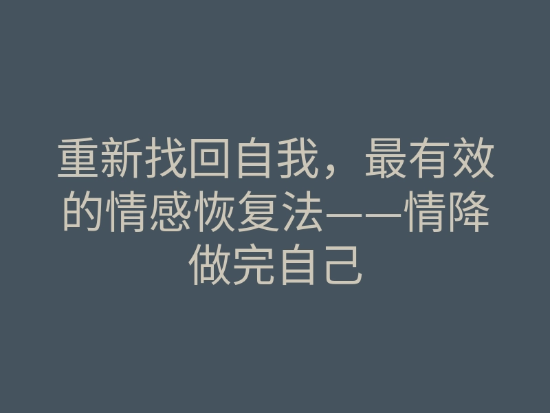 重新找回自我,最有效的情感恢复法——情降做完自己
