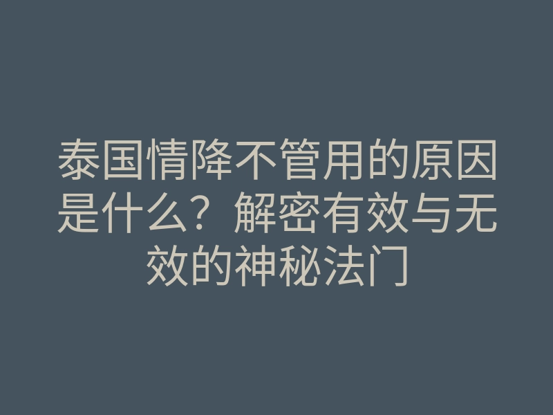 泰国情降不管用的原因是什么?解密有效与无效的神秘法门