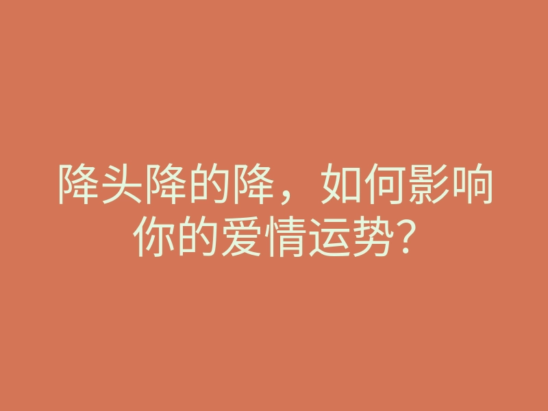 降头降的降，如何影响你的爱情运势？
