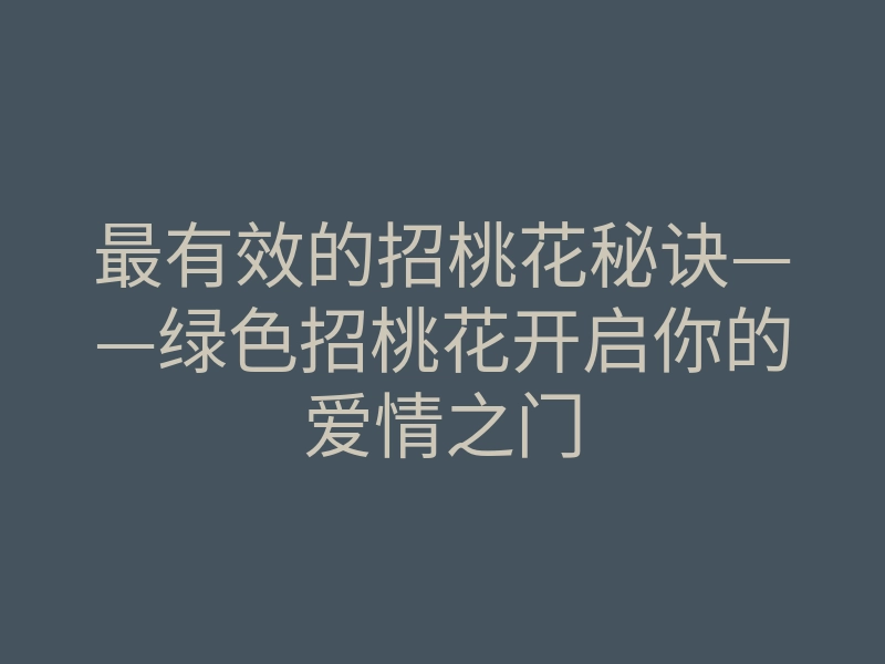 最有效的招桃花秘诀——绿色招桃花开启你的爱情之门