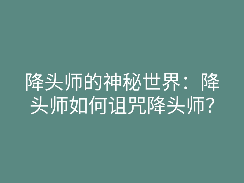降头师的神秘世界:降头师如何诅咒降头师?