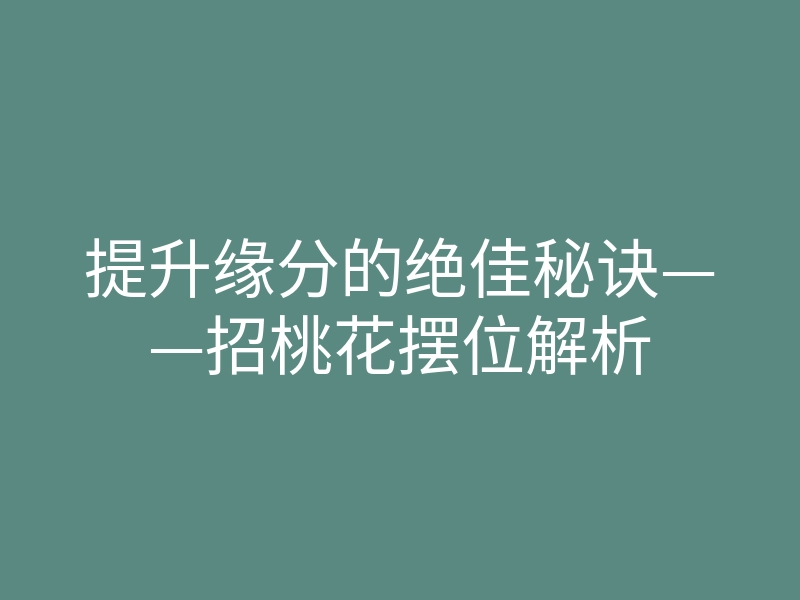 提升缘分的绝佳秘诀——招桃花摆位解析