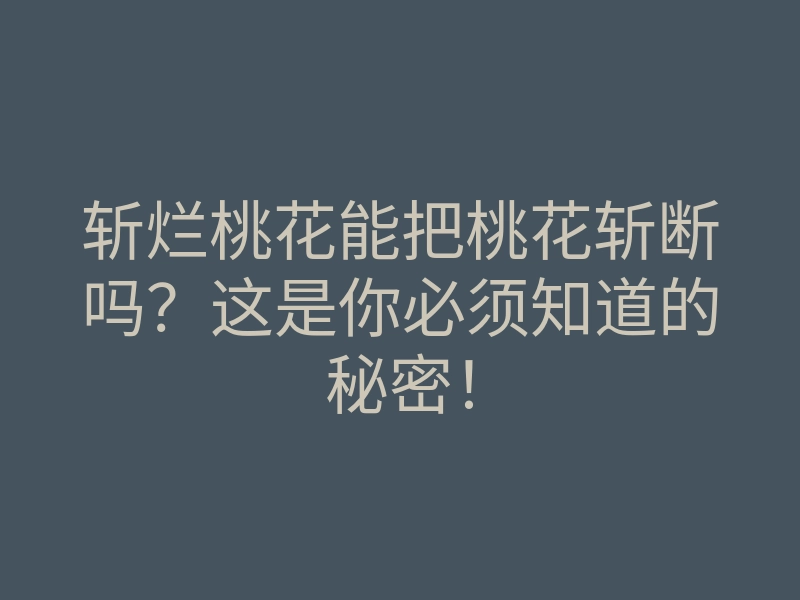 斩烂桃花能把桃花斩断吗？这是你必须知道的秘密！