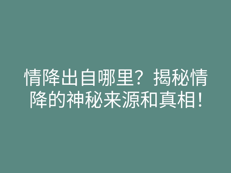 情降出自哪里?揭秘情降的神秘来源和真相!