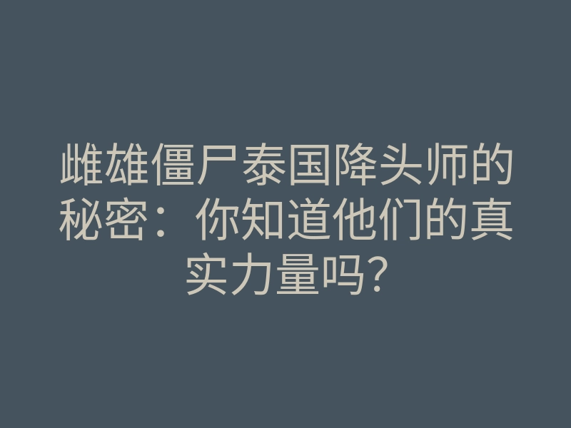 雌雄僵尸泰国降头师的秘密:你知道他们的真实力量吗?