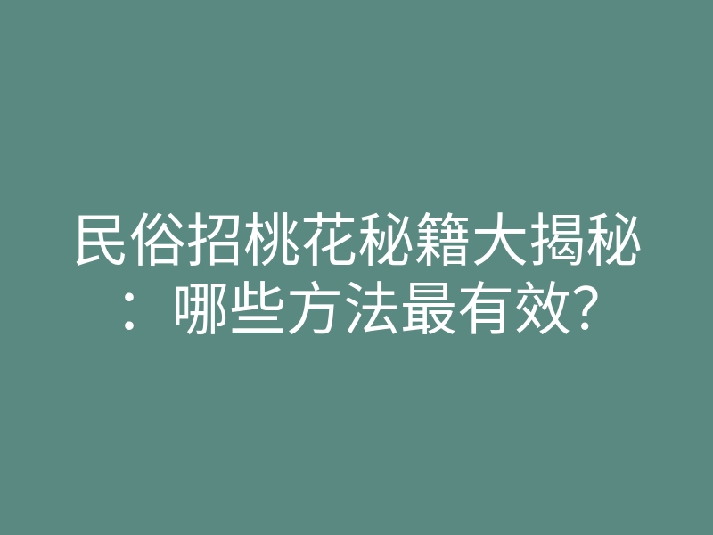 民俗招桃花秘籍大揭秘:哪些方法最有效?