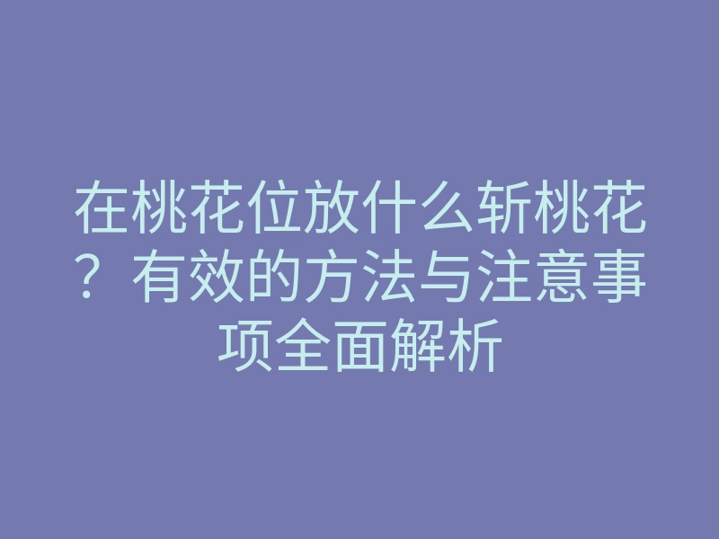 在桃花位放什么斩桃花?有效的方法与注意事项全面解析