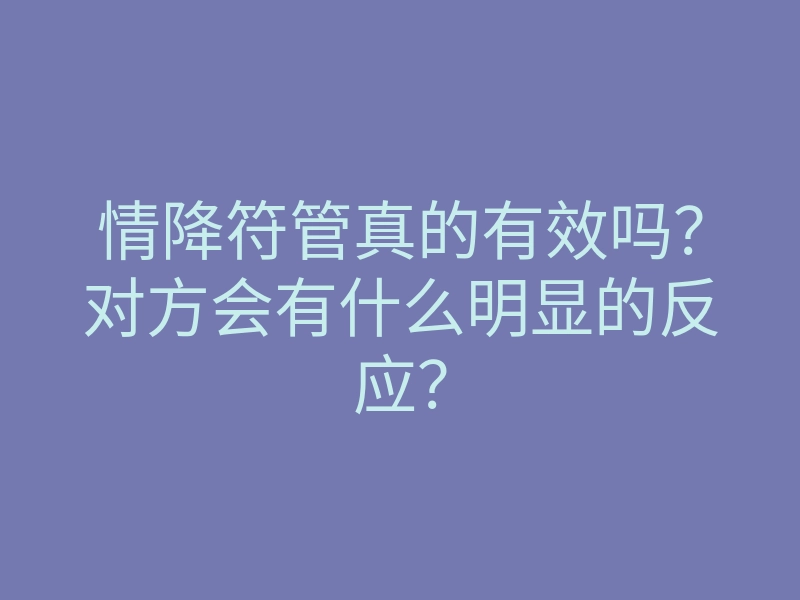情降符管真的有效吗?对方会有什么明显的反应?