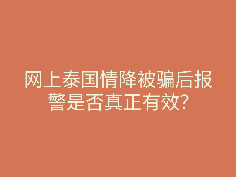 网上泰国情降被骗后报警是否真正有效?