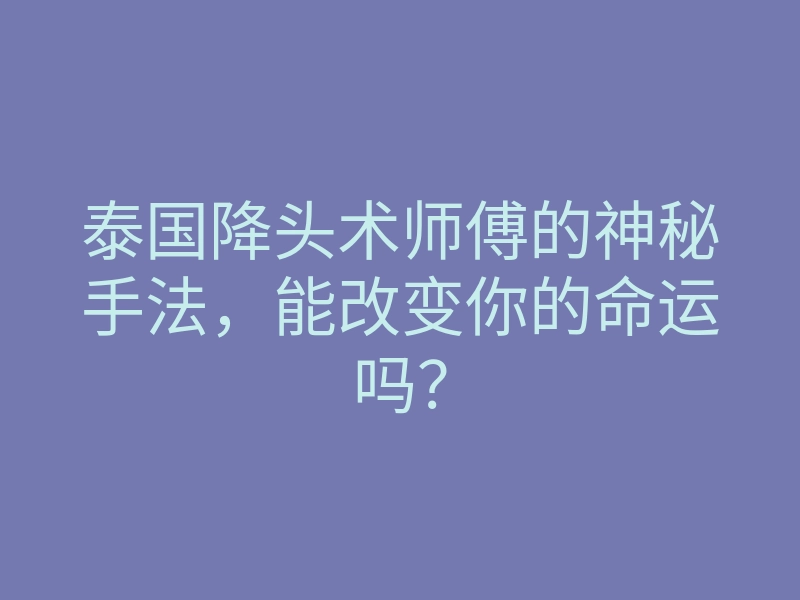 泰国降头术师傅的神秘手法,能改变你的命运吗?