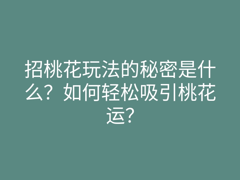 招桃花玩法的秘密是什么?如何轻松吸引桃花运?