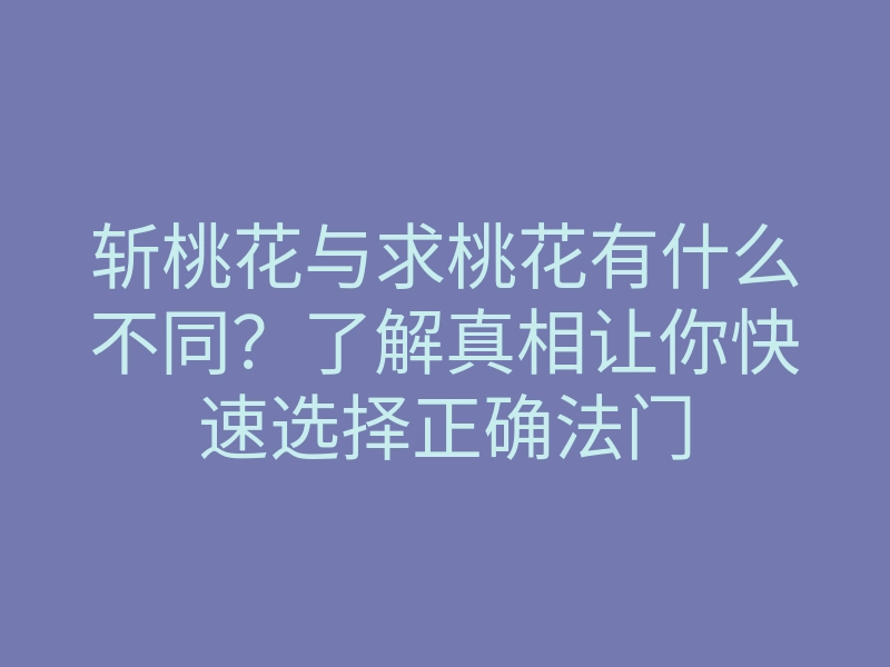 斩桃花与求桃花有什么不同?了解真相让你快速选择正确法门