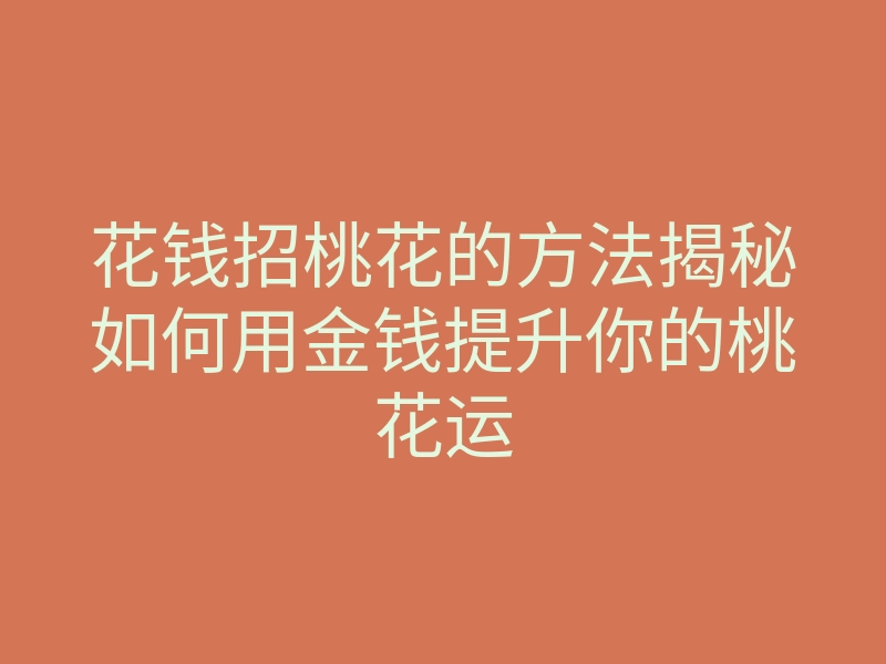 花钱招桃花的方法揭秘如何用金钱提升你的桃花运