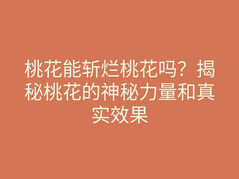 桃花能斩烂桃花吗?揭秘桃花的神秘力量和真实效果
