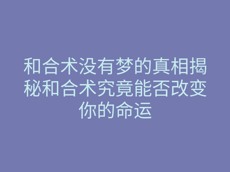 和合术没有梦的真相揭秘和合术究竟能否改变你的命运