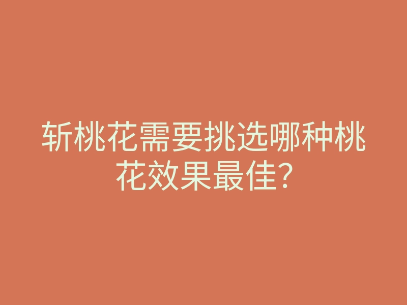 斩桃花需要挑选哪种桃花效果最佳?
