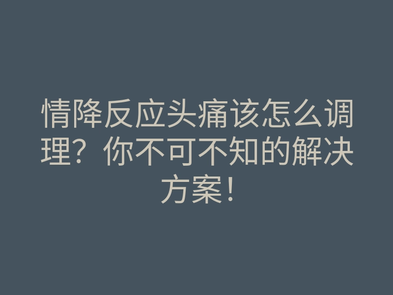 情降反应头痛该怎么调理?你不可不知的解决方案!