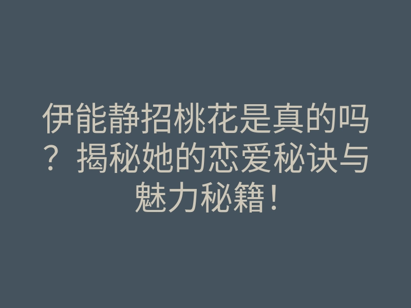 伊能静招桃花是真的吗?揭秘她的恋爱秘诀与魅力秘籍!