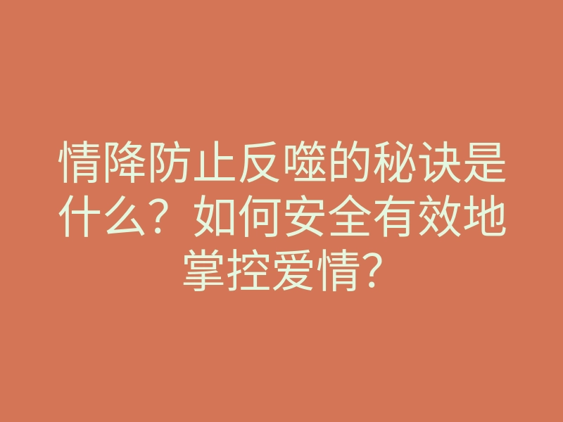 情降防止反噬的秘诀是什么?如何安全有效地掌控爱情?