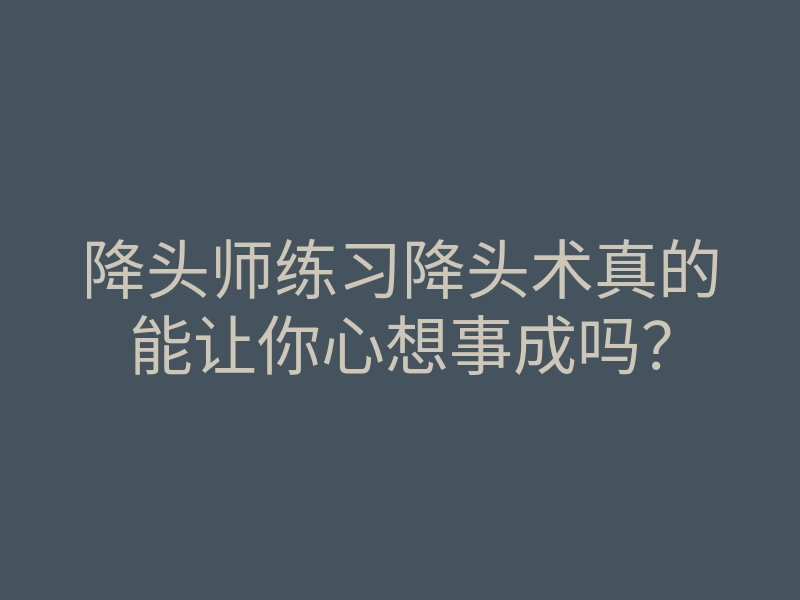 降头师练习降头术真的能让你心想事成吗?