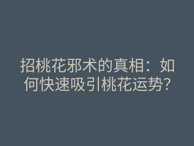 招桃花邪术的真相:如何快速吸引桃花运势?