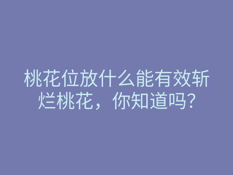 桃花位放什么能有效斩烂桃花,你知道吗?