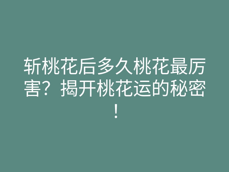 斩桃花后多久桃花最厉害?揭开桃花运的秘密!