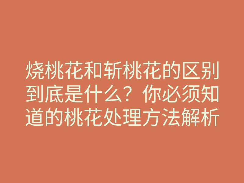 烧桃花和斩桃花的区别到底是什么？你必须知道的桃花处理方法解析