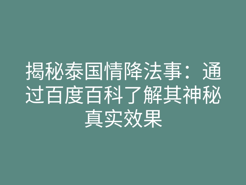 揭秘泰国情降法事:通过百度百科了解其神秘真实效果