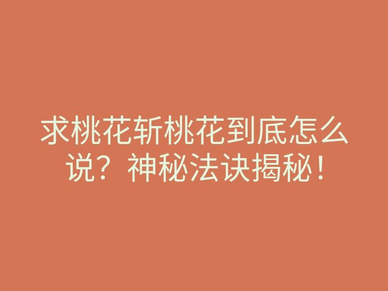 求桃花斩桃花到底怎么说?神秘法诀揭秘!
