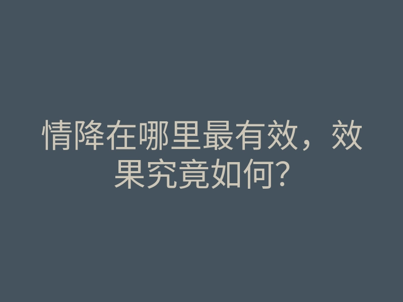 情降在哪里最有效,效果究竟如何?
