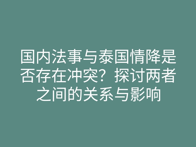国内法事与泰国情降是否存在冲突?探讨两者之间的关系与影响