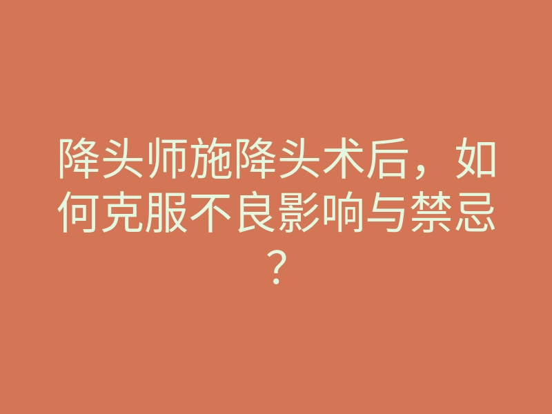 降头师施降头术后,如何克服不良影响与禁忌?