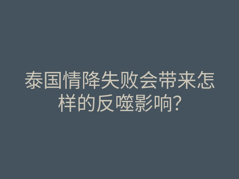 泰国情降失败会带来怎样的反噬影响?