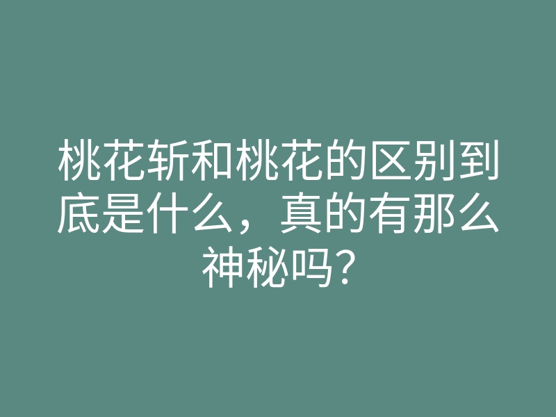桃花斩和桃花的区别到底是什么,真的有那么神秘吗?