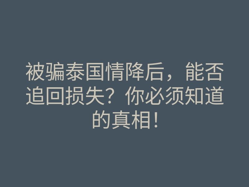被骗泰国情降后,能否追回损失?你必须知道的真相!