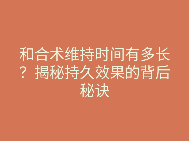 和合术维持时间有多长?揭秘持久效果的背后秘诀
