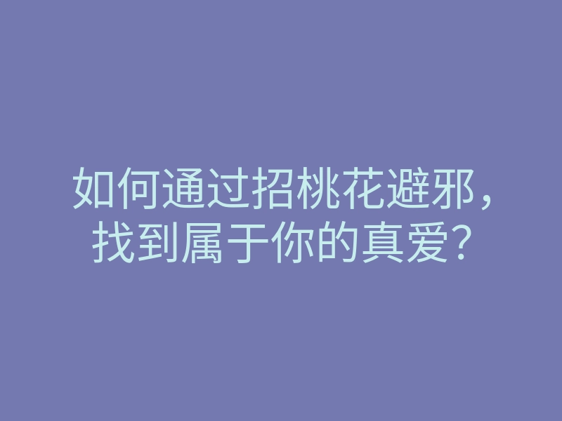 如何通过招桃花避邪,找到属于你的真爱?