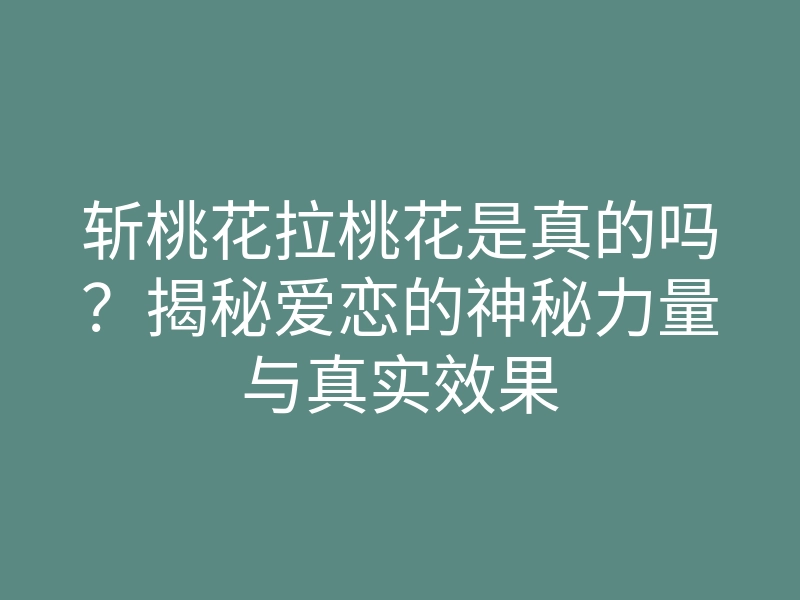 斩桃花拉桃花是真的吗?揭秘爱恋的神秘力量与真实效果