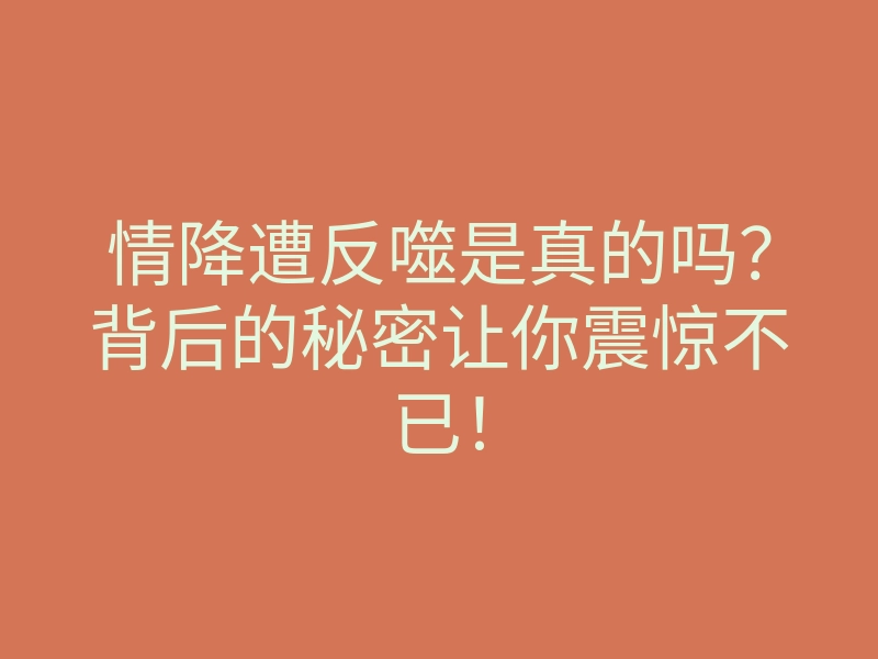 情降遭反噬是真的吗?背后的秘密让你震惊不已!
