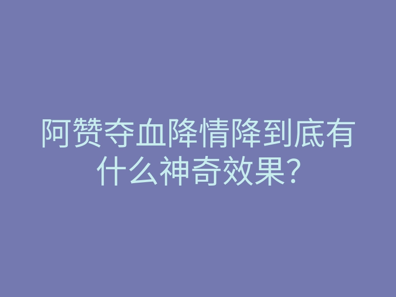 阿赞夺血降情降到底有什么神奇效果？