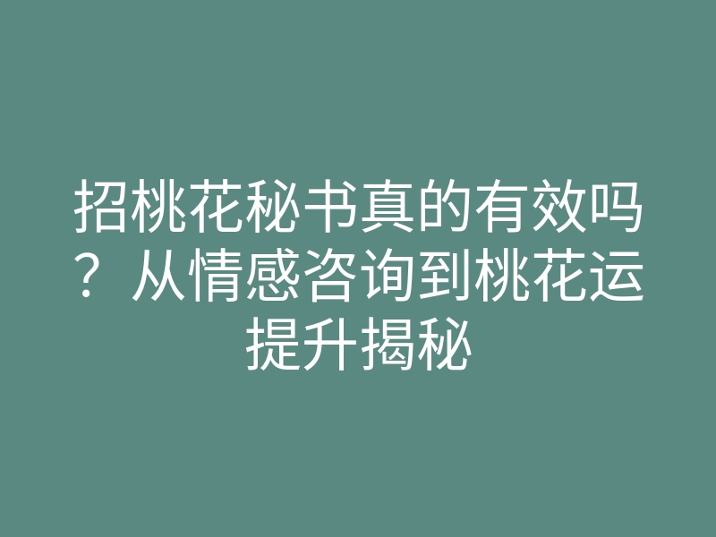招桃花秘书真的有效吗?从情感咨询到桃花运提升揭秘
