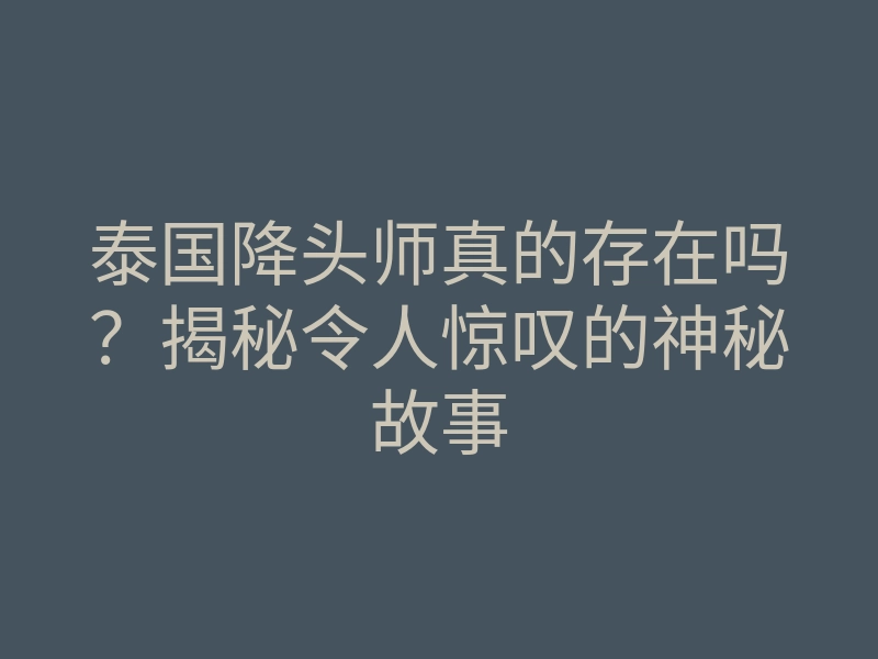 泰国降头师真的存在吗?揭秘令人惊叹的神秘故事