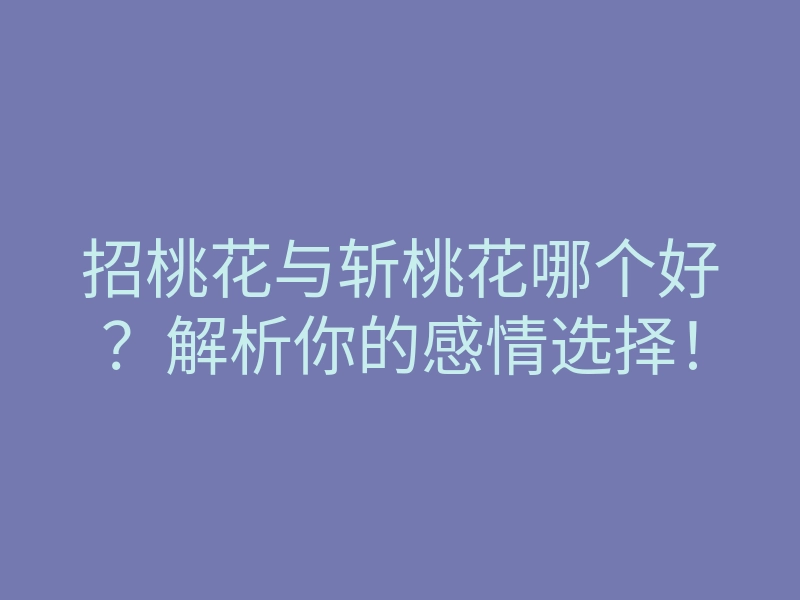 招桃花与斩桃花哪个好？解析你的感情选择！