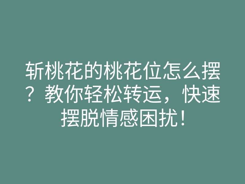 斩桃花的桃花位怎么摆?教你轻松转运,快速摆脱情感困扰!