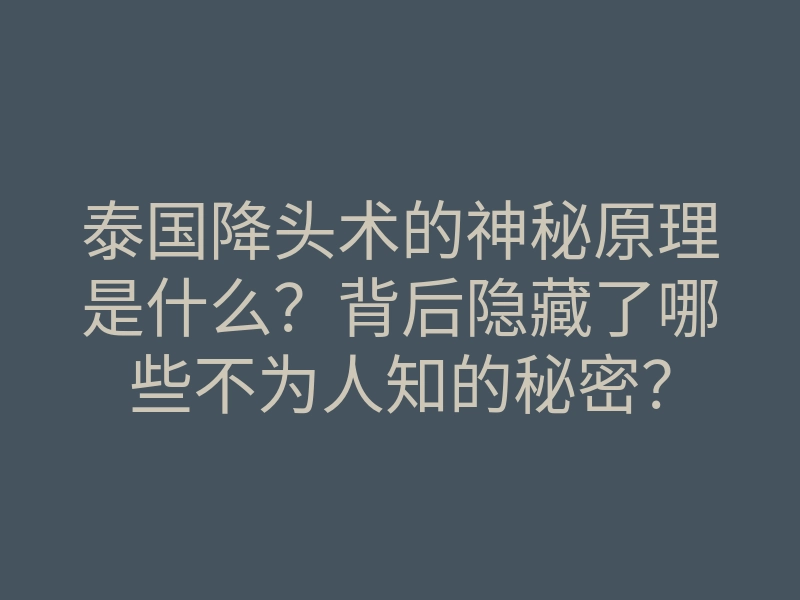 泰国降头术的神秘原理是什么?背后隐藏了哪些不为人知的秘密?
