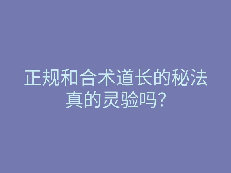 正规和合术道长的秘法真的灵验吗?