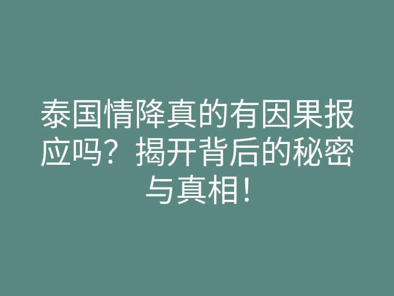 泰国情降真的有因果报应吗?揭开背后的秘密与真相!