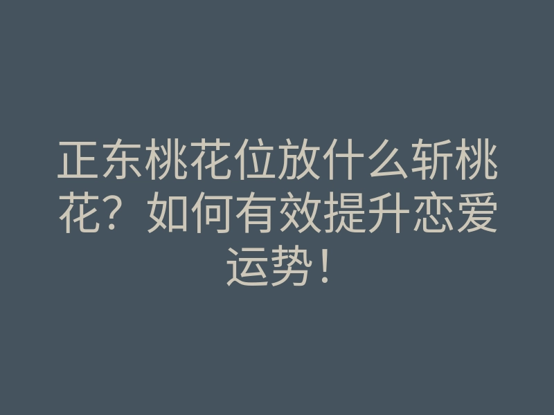 正东桃花位放什么斩桃花?如何有效提升恋爱运势!